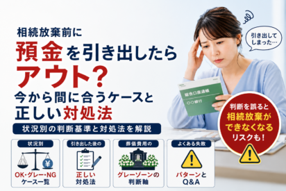 相続放棄前に預金を引き出したらアウト？今から間に合うケースと対処法