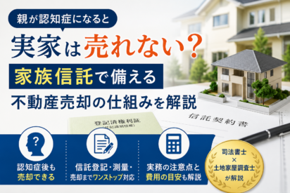 家族信託で実家を売却するには？認知症後でも不動産を売れる仕組みを解説