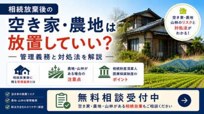 相続放棄後の空き家・農地は放置していい？管理義務と対処法を解説